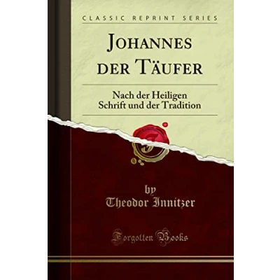 Abbildung von Johannes Der Täufer (Classic Reprint): Nach Heiligen Schrift Und Tradition: Tradition Reprint)