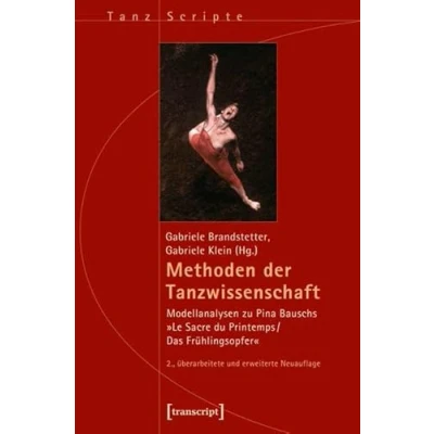 Abbildung von Methoden der Tanzwissenschaft: Modellanalysen zu Pina Bauschs »Le Sacre du Printemps/Das Frühlingsopfer« (2., überarbeitete und erweiterte Neuauflage) (TanzScripte)