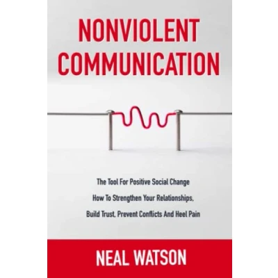 Abbildung von Nonviolent Communication: The Tool For Positive Social Change How To Strengthen Your Relationships, Build Trust, Prevent Conflicts And Heel Pain