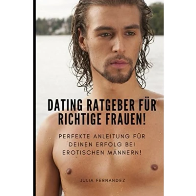 Abbildung von Dating Ratgeber für RICHTIGE Frauen! Perfekte Anleitung deinen Erfolg bei erotischen Männern!: Wie du Männer ansprechen, kennenlernen, verführen und verstehen kannst