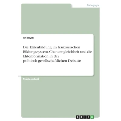 Abbildung von die Elitenbildung im französischen Bildungssystem. Chancengleichheit und Elitenformation in der politisch gesellschaftlichen Debatte