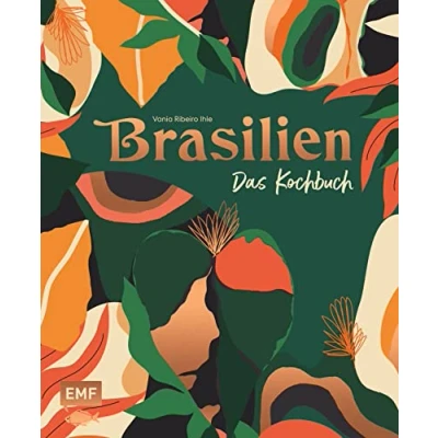 Abbildung von Brasilien Das Kochbuch: Ceviche, Fejoada &amp; Picanha: Über 80 authentische Rezepte vom Amazonas bis nach Rio de Janeiro zum Nachkochen für zu Hause ... und stimmungsvollen Impressionen
