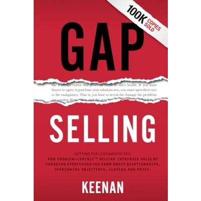 Abbildung von Gap Selling: Getting the Customer to Yes: How Problem Centric Selling Increases Sales by Changing Everything You Know About Relationships, Overcoming Objections, Closing and Price