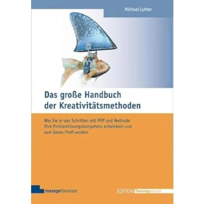 Abbildung von Das große Handbuch der Kreativitätsmethoden: Wie Sie in vier Schritten mit Pfiff und Methode Ihre Problemlösungskompetenz entwickeln zum Ideen Profi werden (Edition Training aktuell)