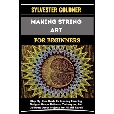 Abbildung von MAKING STRING ART For BEGINNERS: Step By Guide To Creating Stunning Designs, Master Patterns, Techniques, And DIY Home Decor Projects All Skill Levels
