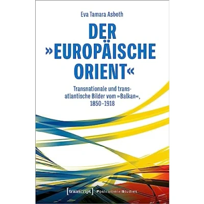 Abbildung von Der »europäische Orient«: Transnationale und transatlantische Bilder vom »Balkan«, 1850 1918 (Postcolonial Studies)
