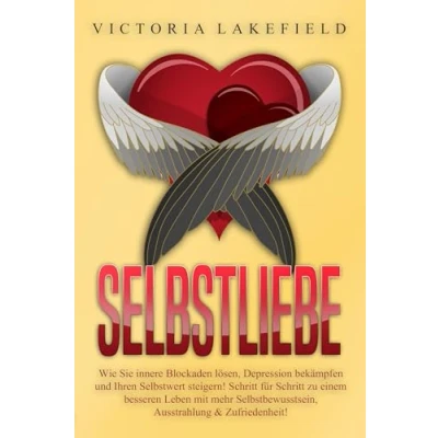 Abbildung von Selbstliebe: Wie Sie innere Blockaden lösen, Depression bekämpfen und Ihren Selbstwert steigern! Schritt für zu einem besseren Leben mit mehr Selbstbewusstsein, Ausstrahlung &amp; Zufriedenheit!