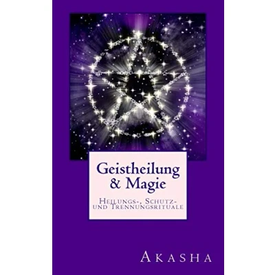 Abbildung von Geistheilung und Magie: Heilungs , Schutz Trennungsrituale Befreiung von Fremdenergien (Geistheilung lernen, Band 3)