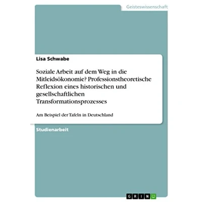 Abbildung von Soziale Arbeit auf dem Weg in die Mitleidsökonomie? Professionstheoretische Reflexion eines historischen und gesellschaftlichen Transformationsprozesses: Am Beispiel der Tafeln Deutschland
