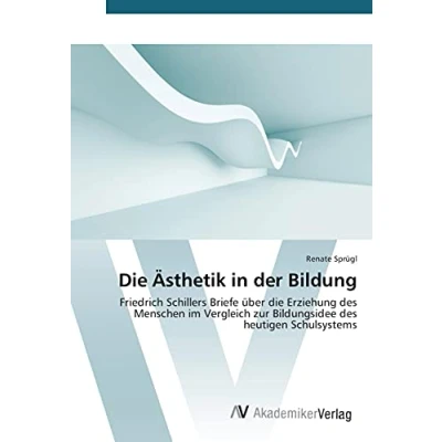 Abbildung von die Ästhetik in der Bildung: Friedrich Schillers Briefe über Erziehung des Menschen im Vergleich zur Bildungsidee heutigen Schulsystems