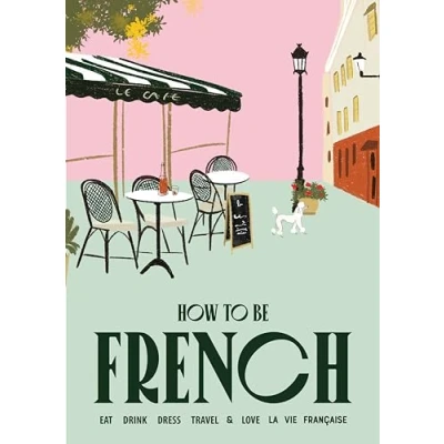 Abbildung von How to Be French: Eat Drink Dress Travel Love