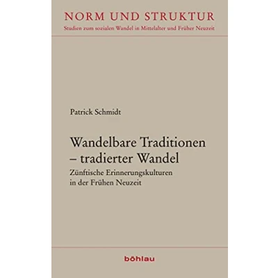 Abbildung von Wandelbare Traditionen tradierter Wandel: Zünftische Erinnerungskulturen in der Frühen Neuzeit (Norm und Struktur: Studien zum sozialen Wandel Mittelalter Früher Neuzeit)