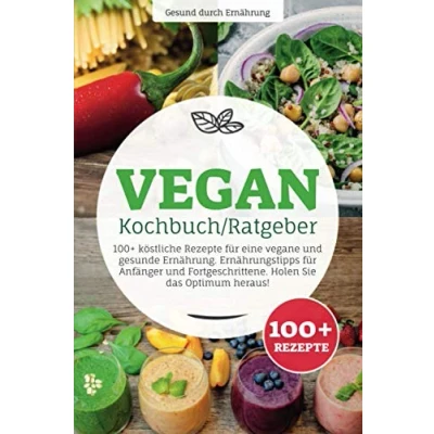 Abbildung von Vegan Kochbuch/ Ratgeber: 100+ köstliche Rezepte für eine vegane und gesunde Ernährung. Ernährungstipps Anfänger Fortgeschrittene. Holen Sie das Optimum heraus!