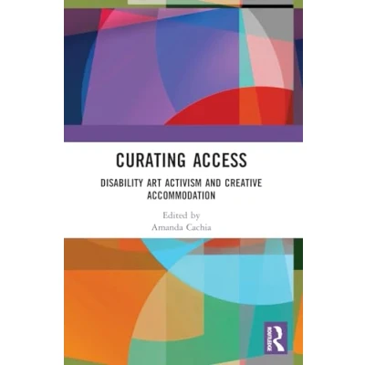 Abbildung von Curating Access: Disability Art Activism and Creative Accommodation