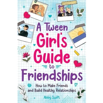 Abbildung von A Tween Girl&#039;s Guide to Friendships: How Make Friends and Build Healthy Relationships. The Complete Friendship Handbook for Young Girls. (Tween Guides Growing Up)
