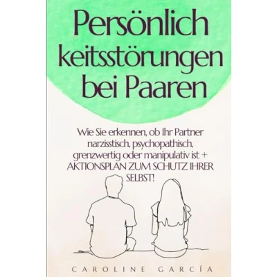 Abbildung von Persönlichkeitsstörungen bei Paaren: Wie Sie erkennen, ob Ihr Partner narzisstisch, psychopathisch, grenzwertig oder manipulativ ist + AKTIONSPLAN ZUM ... (persönlichkeitsstörungen verstehen, Band 1)