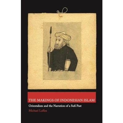 Abbildung von the Makings of Indonesian Islam: Orientalism and Narration a Sufi Past (Princeton Studies in Muslim Politics)