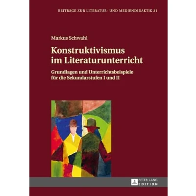 Abbildung von Konstruktivismus im Literaturunterricht: Grundlagen und Unterrichtsbeispiele für die Sekundarstufen I II (Beiträge zur Literatur Mediendidaktik, Band 31)