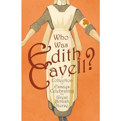 Abbildung von Who was Edith Cavell? A Collection of Essays Celebrating the Great British Nurse