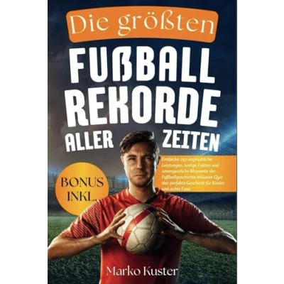 Abbildung von Die größten Fußballrekorde aller Zeiten: Entdecke 250 unglaubliche Leistungen, lustige Fakten und unvergessliche Momente der Fußballgeschichte ... perfekte Geschenk für Kinder echte Fans