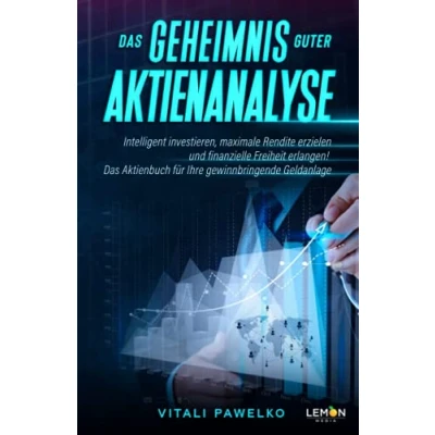 Abbildung von Das Geheimnis guter Aktienanalyse: Intelligent investieren, maximale Rendite erzielen und finanzielle Freiheit erlangen! Aktienbuch für gewinnbringende Geldanlage
