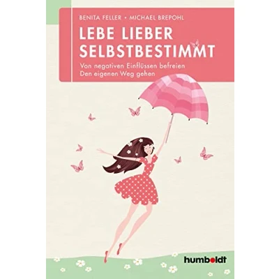 Abbildung von Lebe lieber selbstbestimmt: Von negativen Einflüssen befreien den eigenen Weg gehen