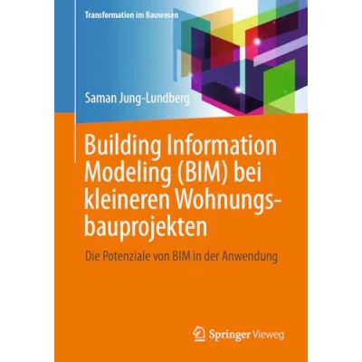 Abbildung von Building Information Modeling (BIM) bei kleineren Wohnungsbauprojekten: DIe Potenziale von BIM in der Anwendung (Transformation im Bauwesen)