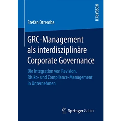 Abbildung von GRC Management als interdisziplinäre Corporate Governance: Die Integration von Revision, Risiko und Compliance in Unternehmen