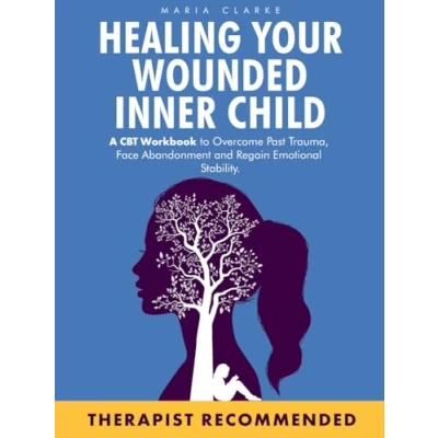 Abbildung von Healing Your Wounded Inner Child: A CBT Workbook to Overcome Past Trauma, Face Abandonment and Regain Emotional Stability. (Cognitive Behavioral Therapy)