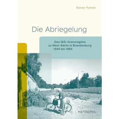 Abbildung von Die Abriegelung: Das SED Grenzregime zu West Berlin in Brandenburg (19451989) (Schriftenreihe der Beauftragten des Landes zur Aufarbeitung Folgen kommunistischen Diktatur)