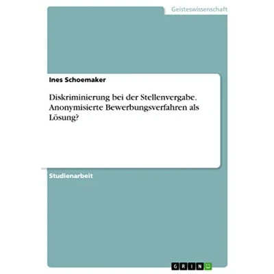 Abbildung von Diskriminierung bei der Stellenvergabe. Anonymisierte Bewerbungsverfahren als Lösung?