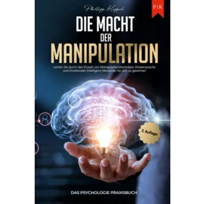 Abbildung von Die Macht der Manipulation Das Psychologie Praxisbuch: Lernen Sie durch den Einsatz von Manipulationstechniken, Körpersprache und Emotionaler Intelligenz Menschen für sich zu gewinnen