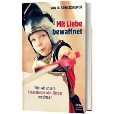Abbildung von Mit Liebe bewaffnet: Wie wir unsere herausfordernden Kinder annehmen