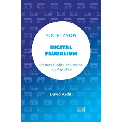 Abbildung von Digital Feudalism: Creators, Credit, Consumption, and Capitalism (Societynow)