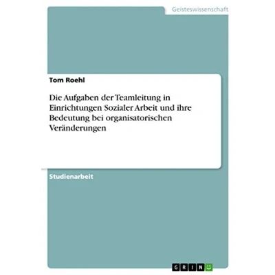 Abbildung von Die Aufgaben der Teamleitung in Einrichtungen Sozialer Arbeit und ihre Bedeutung bei organisatorischen Veränderungen