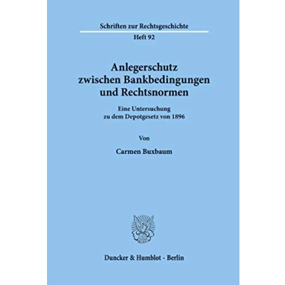 Abbildung von Anlegerschutz zwischen Bankbedingungen und Rechtsnormen. Eine Untersuchung zu dem Depotgesetz von 1896. (Schriften zur Rechtsgeschichte; RG 92)