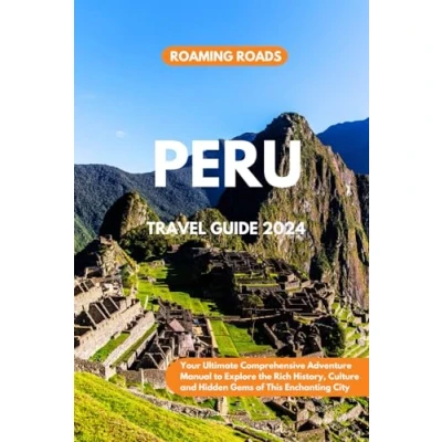 Abbildung von Peru Travel Guide 2024: Your Ultimate Comprehensive Adventure Manual to Explore the Rich History, Culture and Hidden Gems of This Enchanting City in 2024 Beyond