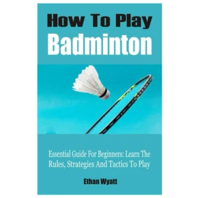 Abbildung von How To Play Badminton: Essential Guide For Beginners: Learn The Rules, Strategies And Tactics