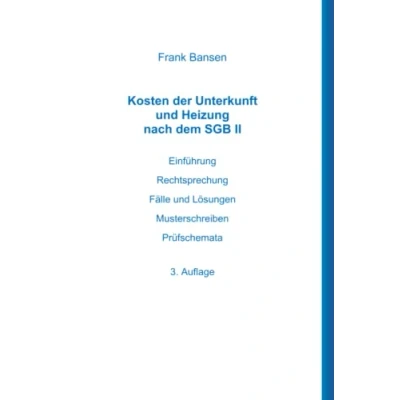 Abbildung von Kosten der Unterkunft und Heizung nach dem SGB II: Einführung Rechtsprechung Fälle Lösungen Musterschreiben Prüfschemata