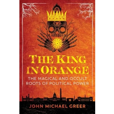 Abbildung von The King in Orange: Magical and Occult Roots of Political Power