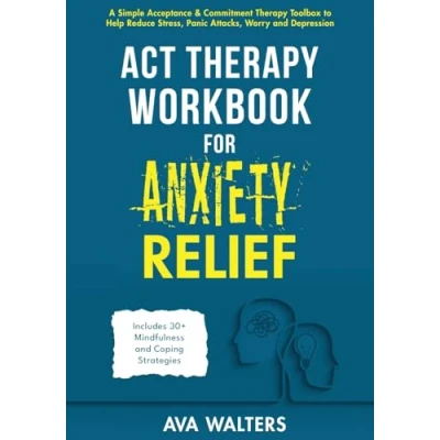 Abbildung von ACT Therapy Workbook for Anxiety Relief: A Simple Acceptance &amp; Commitment Toolbox to Help Reduce Stress, Panic Attacks, Worry and Depression ... Coping Strategies (Acceptance Therapy)