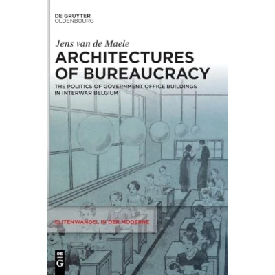 Abbildung von Architectures of Bureaucracy: The Politics Government Office Buildings in Interwar Belgium (Elitenwandel der Moderne / Elites and Modernity, 27)