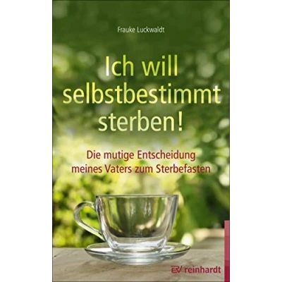 Abbildung von Ich will selbstbestimmt sterben!: Die mutige Entscheidung meines Vaters zum Sterbefasten