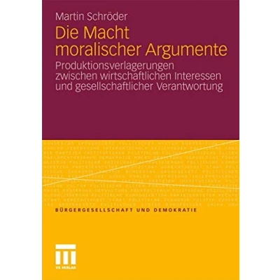Abbildung von Die Macht moralischer Argumente: Produktionsverlagerungen zwischen wirtschaftlichen Interessen und gesellschaftlicher Verantwortung (Bürgergesellschaft Demokratie, Band 35)