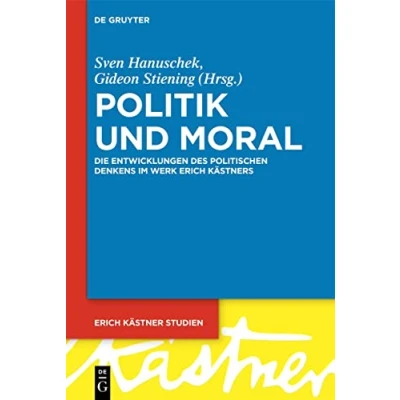 Abbildung von Politik und Moral: Die Entwicklungen des politischen Denkens im Werk Erich Kästners (Erich Kästner Studien, 6, Band 6)