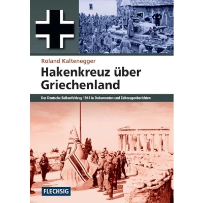 Abbildung von Hakenkreuz über Griechenland: Der deutsche Balkanfeldzug 1941 in Dokumenten und Zeitzeugenberichten (Flechsig Geschichte/Zeitgeschichte)