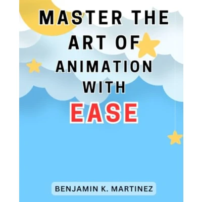 Abbildung von Master the Art of Animation with Ease: Unlock Your Creative Potential and Become a Animator Step by Techniques Expert Tips