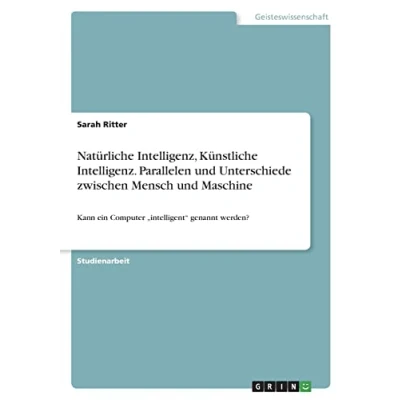 Abbildung von Natürliche Intelligenz, Künstliche Intelligenz. Parallelen und Unterschiede zwischen Mensch Maschine: Kann ein Computer &quot;intelligent&quot; genannt werden?