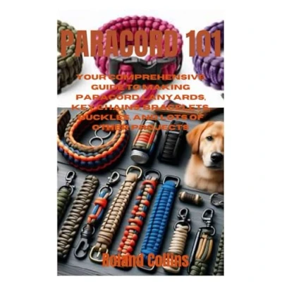 Abbildung von Paracord 101: Your Comprehensive Guide to Making Lanyards, Key Chains, Bracelets, Buckles, and Lots of other Projects