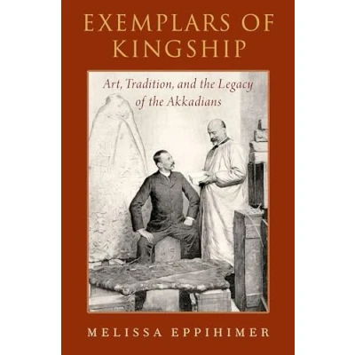 Abbildung von Exemplars of Kingship: Art, Tradition, and the Legacy Akkadians